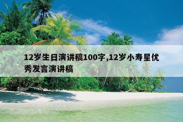 12岁生日演讲稿100字,12岁小寿星优秀发言演讲稿