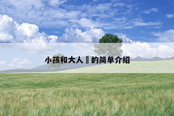 小孩和大人㐅的简单介绍