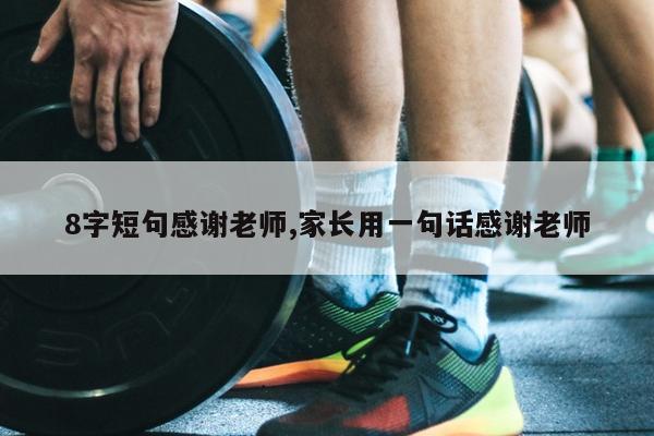 8字短句感谢老师,家长用一句话感谢老师