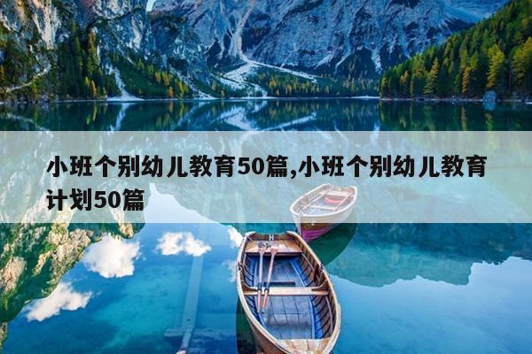 小班个别幼儿教育50篇,小班个别幼儿教育计划50篇