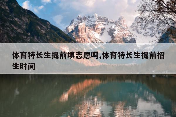 体育特长生提前填志愿吗,体育特长生提前招生时间