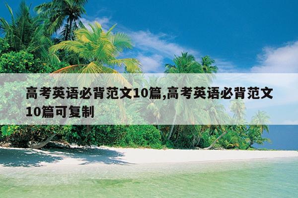 高考英语必背范文10篇,高考英语必背范文10篇可复制