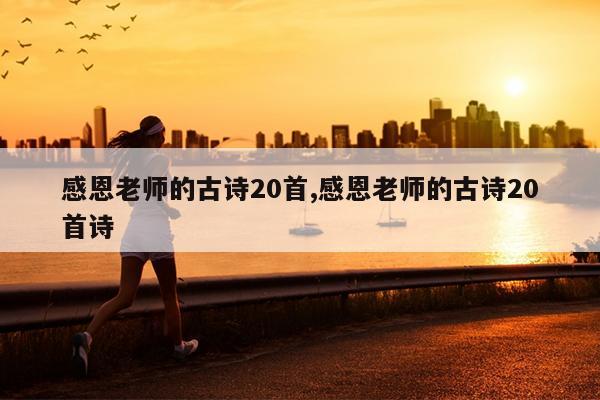 感恩老师的古诗20首,感恩老师的古诗20首诗