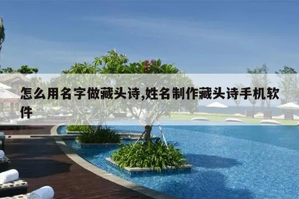怎么用名字做藏头诗,姓名制作藏头诗手机软件