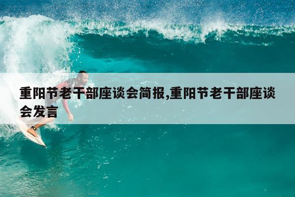 重阳节老干部座谈会简报,重阳节老干部座谈会发言