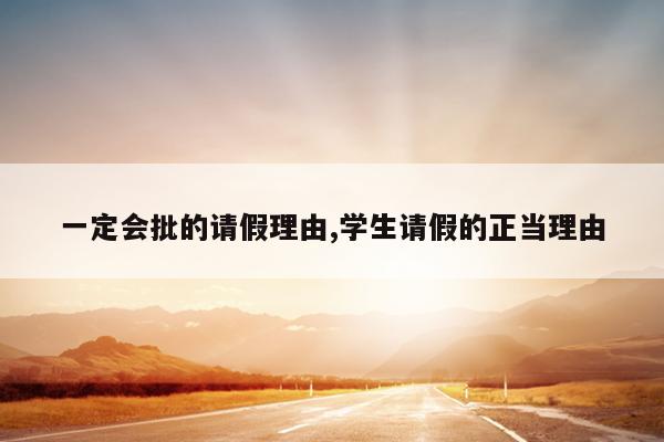 一定会批的请假理由,学生请假的正当理由