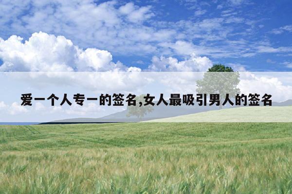 爱一个人专一的签名,女人最吸引男人的签名