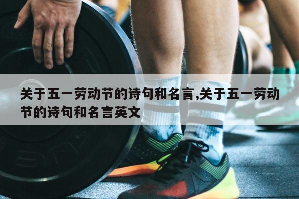 关于五一劳动节的诗句和名言,关于五一劳动节的诗句和名言英文