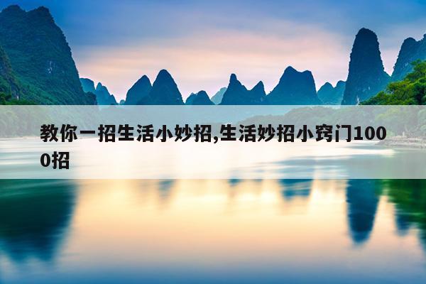 教你一招生活小妙招,生活妙招小窍门1000招