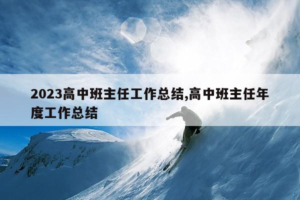 2023高中班主任工作总结,高中班主任年度工作总结