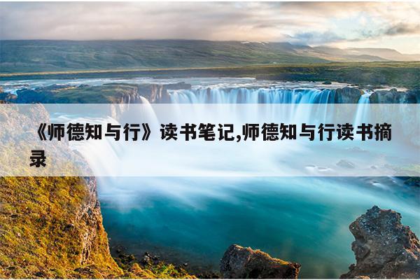 《师德知与行》读书笔记,师德知与行读书摘录