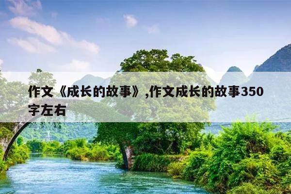 作文《成长的故事》,作文成长的故事350字左右