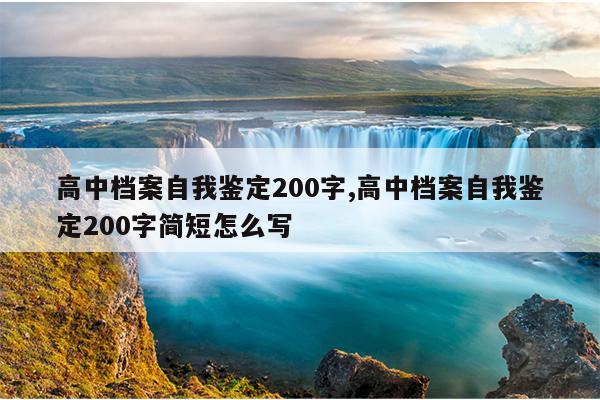 高中档案自我鉴定200字,高中档案自我鉴定200字简短怎么写