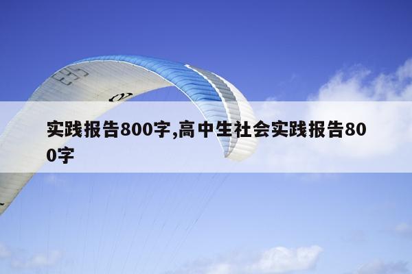 实践报告800字,高中生社会实践报告800字
