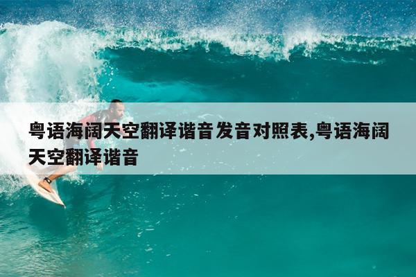 粤语海阔天空翻译谐音发音对照表,粤语海阔天空翻译谐音
