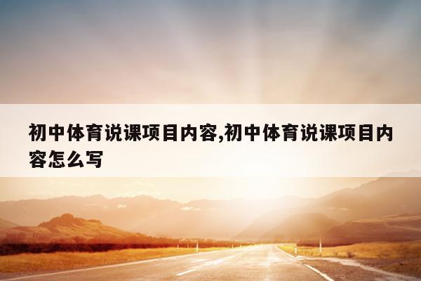 初中体育说课项目内容,初中体育说课项目内容怎么写