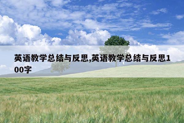 英语教学总结与反思,英语教学总结与反思100字