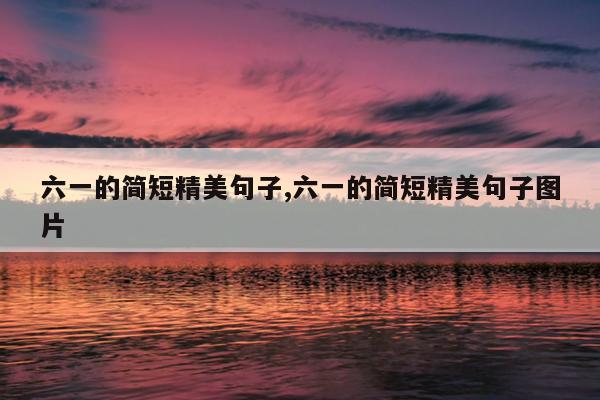 六一的简短精美句子,六一的简短精美句子图片