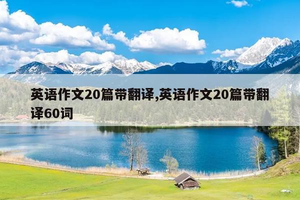 英语作文20篇带翻译,英语作文20篇带翻译60词