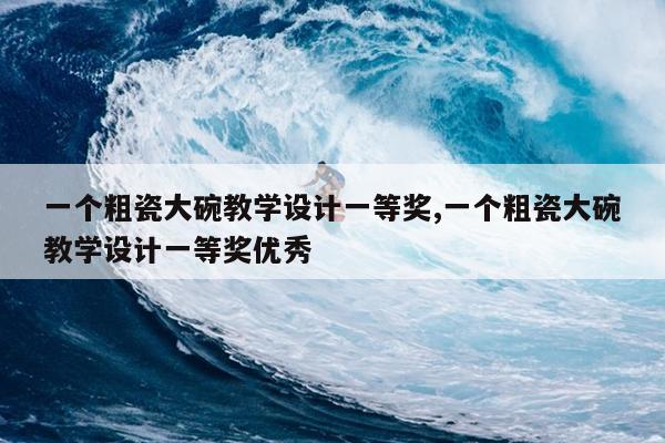 一个粗瓷大碗教学设计一等奖,一个粗瓷大碗教学设计一等奖优秀
