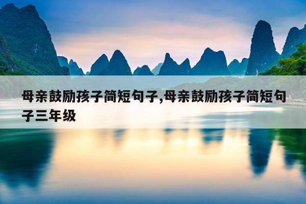 母亲鼓励孩子简短句子,母亲鼓励孩子简短句子三年级