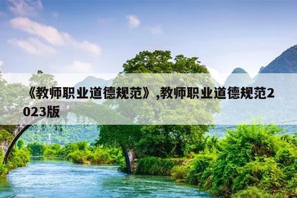 《教师职业道德规范》,教师职业道德规范2023版