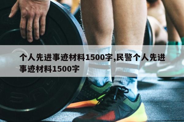 个人先进事迹材料1500字,民警个人先进事迹材料1500字