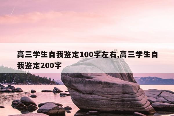 高三学生自我鉴定100字左右,高三学生自我鉴定200字