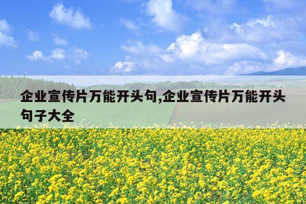 企业宣传片万能开头句,企业宣传片万能开头句子大全