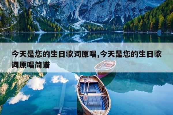 今天是您的生日歌词原唱,今天是您的生日歌词原唱简谱