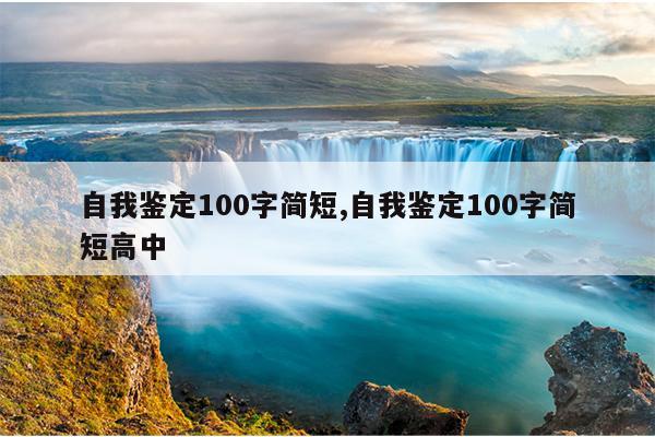 自我鉴定100字简短,自我鉴定100字简短高中