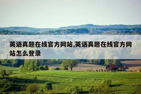英语真题在线官方网站,英语真题在线官方网站怎么登录