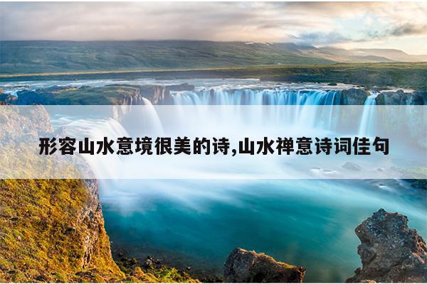 形容山水意境很美的诗,山水禅意诗词佳句