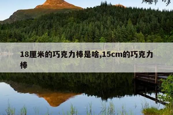 18厘米的巧克力棒是啥,15cm的巧克力棒