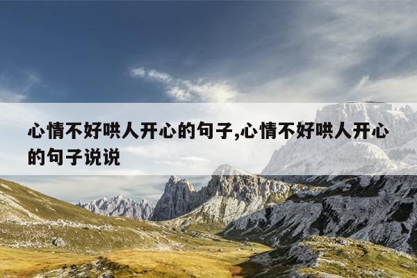 心情不好哄人开心的句子,心情不好哄人开心的句子说说