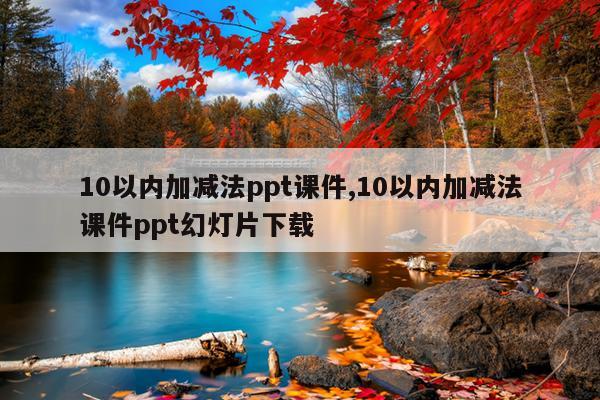 10以内加减法ppt课件,10以内加减法课件ppt幻灯片下载