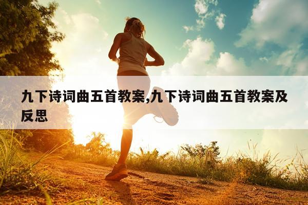 九下诗词曲五首教案,九下诗词曲五首教案及反思