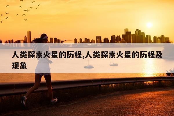 人类探索火星的历程,人类探索火星的历程及现象