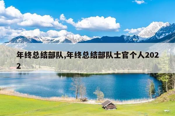 年终总结部队,年终总结部队士官个人2022