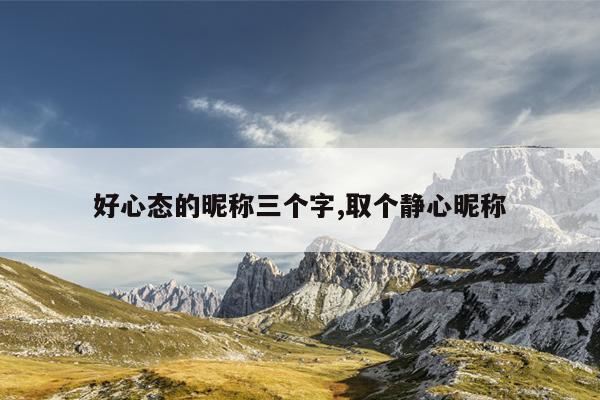 好心态的昵称三个字,取个静心昵称