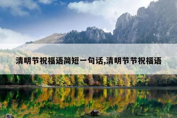 清明节祝福语简短一句话,清明节节祝福语