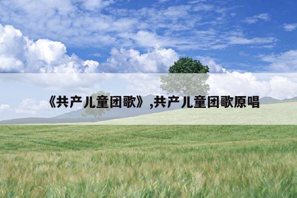 《共产儿童团歌》,共产儿童团歌原唱