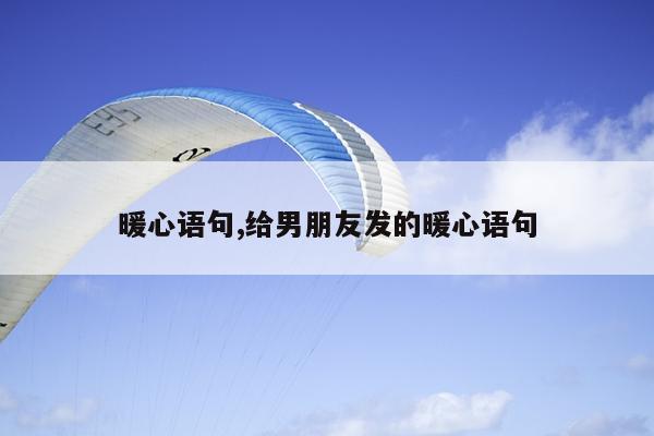 暖心语句,给男朋友发的暖心语句