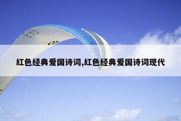红色经典爱国诗词,红色经典爱国诗词现代