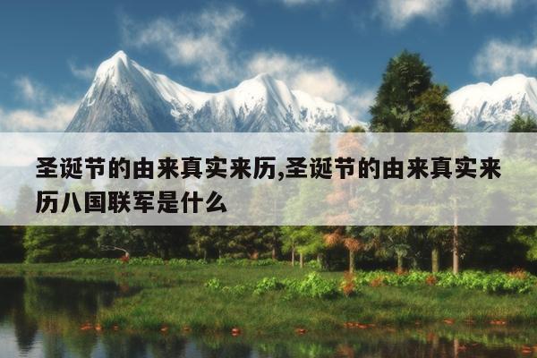 圣诞节的由来真实来历,圣诞节的由来真实来历八国联军是什么