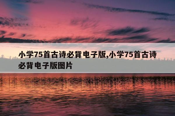 小学75首古诗必背电子版,小学75首古诗必背电子版图片