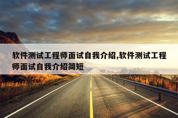 软件测试工程师面试自我介绍,软件测试工程师面试自我介绍简短