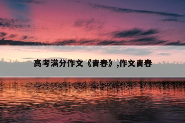 高考满分作文《青春》,作文青春