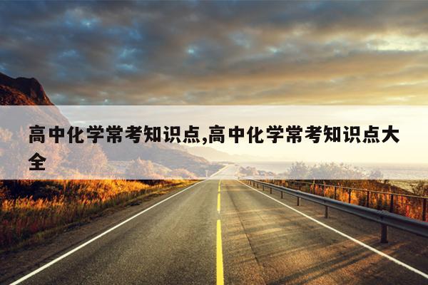 高中化学常考知识点,高中化学常考知识点大全