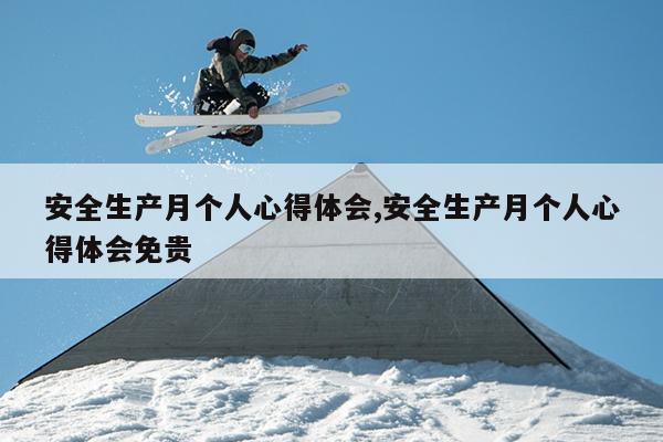 安全生产月个人心得体会,安全生产月个人心得体会免贵
